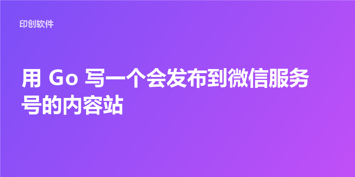 用 Go 写一个会发布到微信服务号的内容站